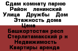 Сдам комнату парню › Район ­ ленинский › Улица ­ Дружбы › Дом ­ 30 › Этажность дома ­ 5 › Цена ­ 3 500 - Башкортостан респ., Стерлитамакский р-н Недвижимость » Квартиры аренда   